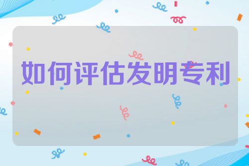 如何评估发明专利