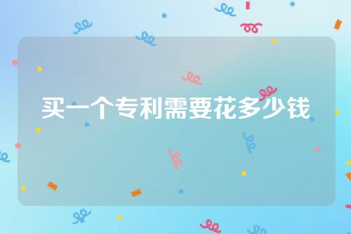 买一个专利需要花多少钱