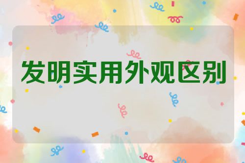 发明专利、实用新型和外观设计的区别及应用范围