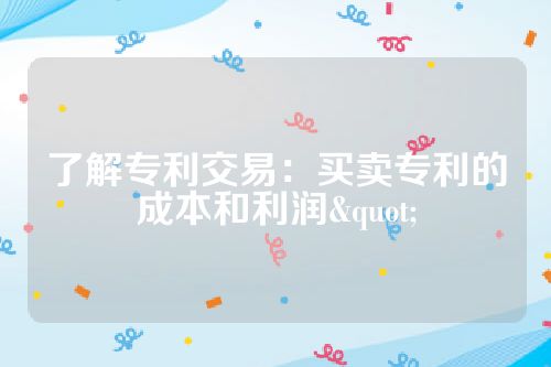 了解专利交易：买卖专利的成本和利润