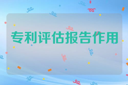 专利评估报告的作用及申请注意事项