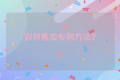 如何售卖专利方法？
