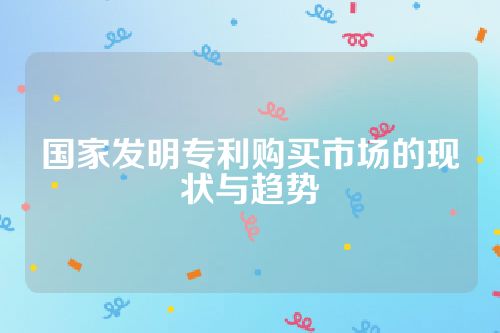 国家发明专利购买市场的现状与趋势
