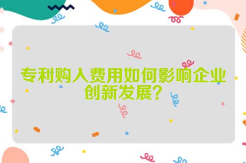 专利购入费用如何影响企业创新发展？