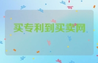 买专利就到专利买卖网，专利多样，质量高效，价低实惠