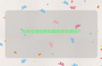 专利交易陷阱和骗局你知道吗？