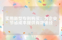实用新型专利购买：为企业节省成本提供有效途径