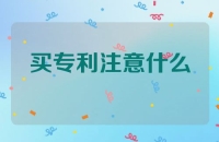 买专利需要注意什么？