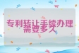 专利转让手续办理需要多久